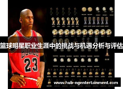 篮球明星职业生涯中的挑战与机遇分析与评估 篮球明星职业生涯中的挑战与机遇分析与评估