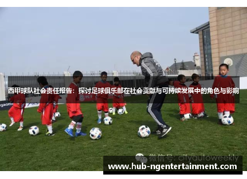 西甲球队社会责任报告:探讨足球俱乐部在社会贡献与可持续发展中的角色与影响 西甲球队社会责任报告:探讨足球俱乐部在社会贡献与可持续发展中的角色与影响