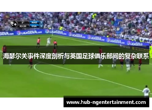 海瑟尔关事件深度剖析与英国足球俱乐部间的复杂联系 海瑟尔关事件深度剖析与英国足球俱乐部间的复杂联系