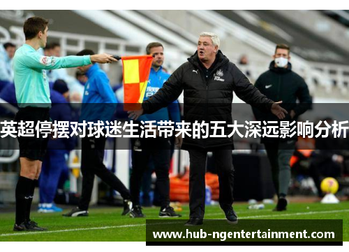 英超停摆对球迷生活带来的五大深远影响分析 英超停摆对球迷生活带来的五大深远影响分析
