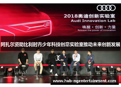 阿扎尔资助比利时青少年科技创意实验室推动未来创新发展 阿扎尔资助比利时青少年科技创意实验室推动未来创新发展