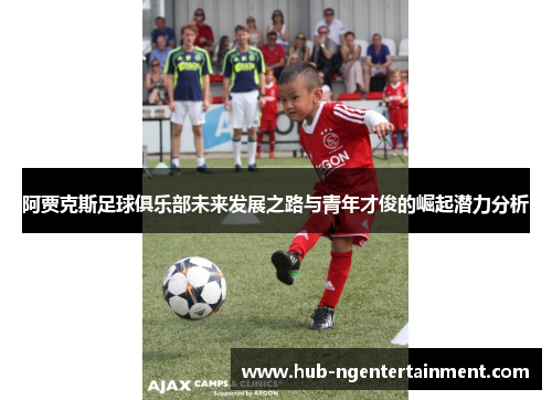 阿贾克斯足球俱乐部未来发展之路与青年才俊的崛起潜力分析 阿贾克斯足球俱乐部未来发展之路与青年才俊的崛起潜力分析