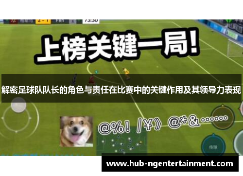 解密足球队队长的角色与责任在比赛中的关键作用及其领导力表现