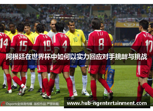 阿根廷在世界杯中如何以实力回应对手挑衅与挑战