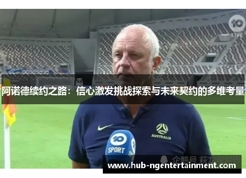 阿诺德续约之路:信心激发挑战探索与未来契约的多维考量 阿诺德续约之路:信心激发挑战探索与未来契约的多维考量