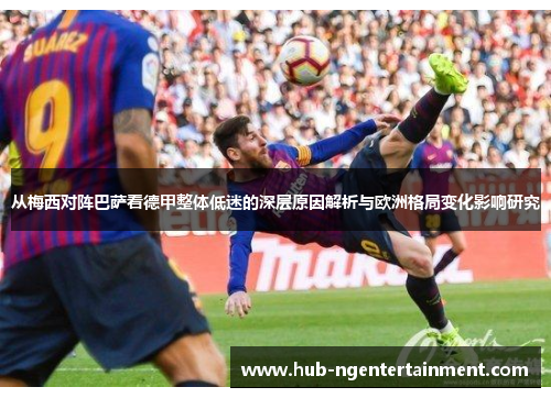 从梅西对阵巴萨看德甲整体低迷的深层原因解析与欧洲格局变化影响研究