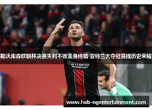 勒沃库森欧联杯决赛失利不败金身终结 亚特兰大夺冠喜提历史荣耀