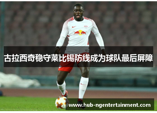 古拉西奇稳守莱比锡防线成为球队最后屏障